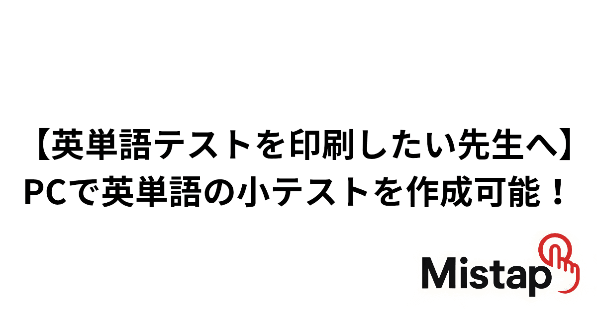 【英単語テストを印刷したい先生へ】PCで英単語の小テストを作成可能!